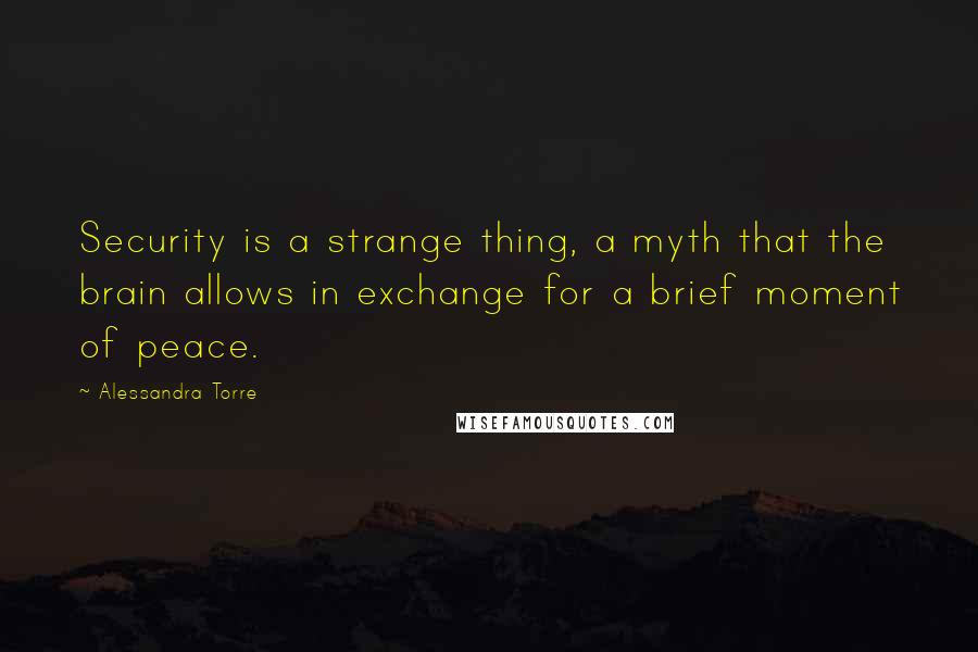 Alessandra Torre Quotes: Security is a strange thing, a myth that the brain allows in exchange for a brief moment of peace.