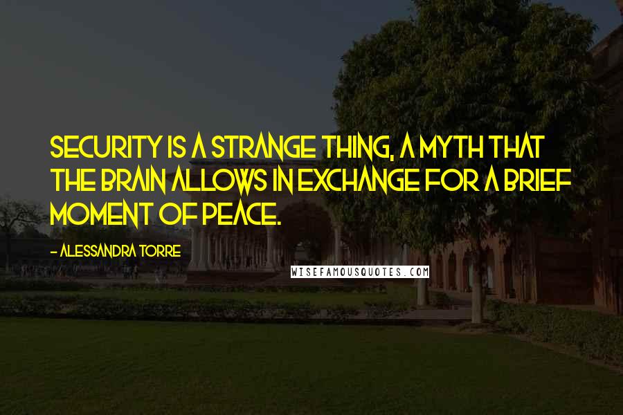 Alessandra Torre Quotes: Security is a strange thing, a myth that the brain allows in exchange for a brief moment of peace.