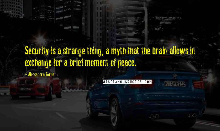 Alessandra Torre Quotes: Security is a strange thing, a myth that the brain allows in exchange for a brief moment of peace.