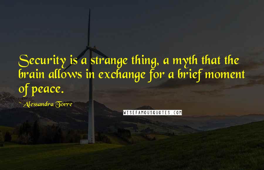 Alessandra Torre Quotes: Security is a strange thing, a myth that the brain allows in exchange for a brief moment of peace.