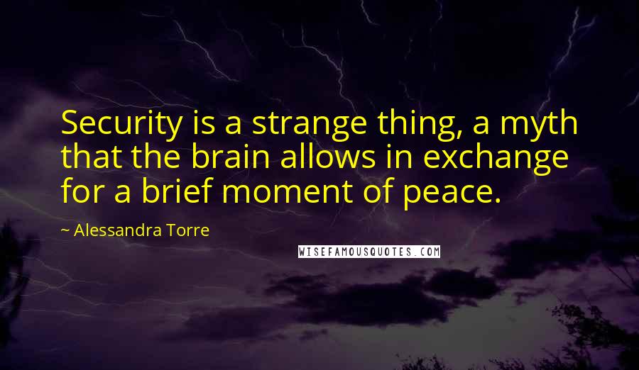 Alessandra Torre Quotes: Security is a strange thing, a myth that the brain allows in exchange for a brief moment of peace.