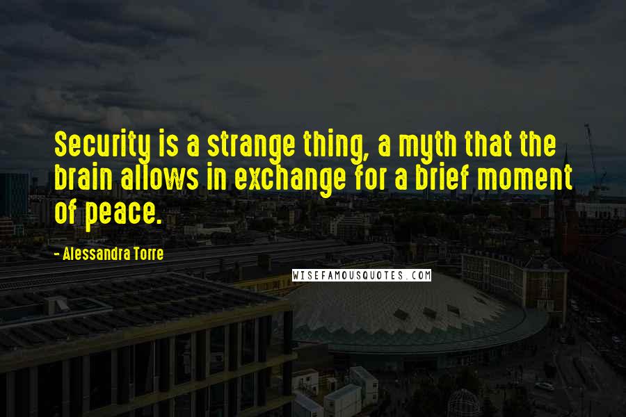 Alessandra Torre Quotes: Security is a strange thing, a myth that the brain allows in exchange for a brief moment of peace.