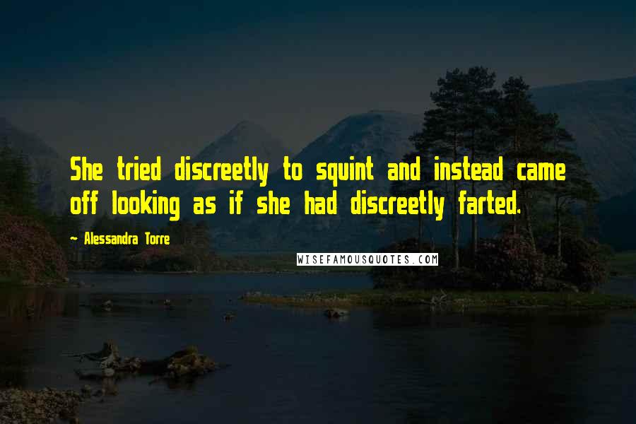 Alessandra Torre Quotes: She tried discreetly to squint and instead came off looking as if she had discreetly farted.