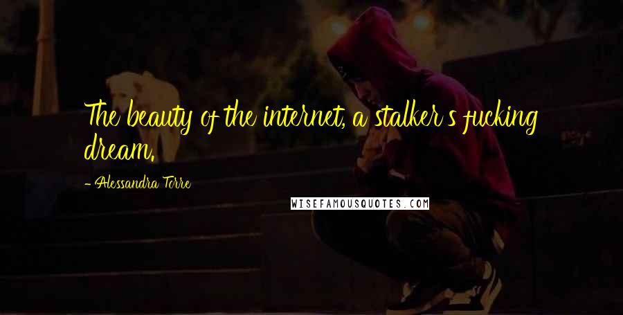 Alessandra Torre Quotes: The beauty of the internet, a stalker's fucking dream.