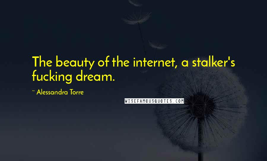 Alessandra Torre Quotes: The beauty of the internet, a stalker's fucking dream.