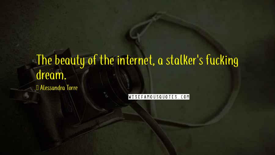 Alessandra Torre Quotes: The beauty of the internet, a stalker's fucking dream.