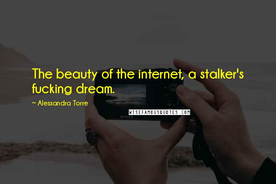 Alessandra Torre Quotes: The beauty of the internet, a stalker's fucking dream.