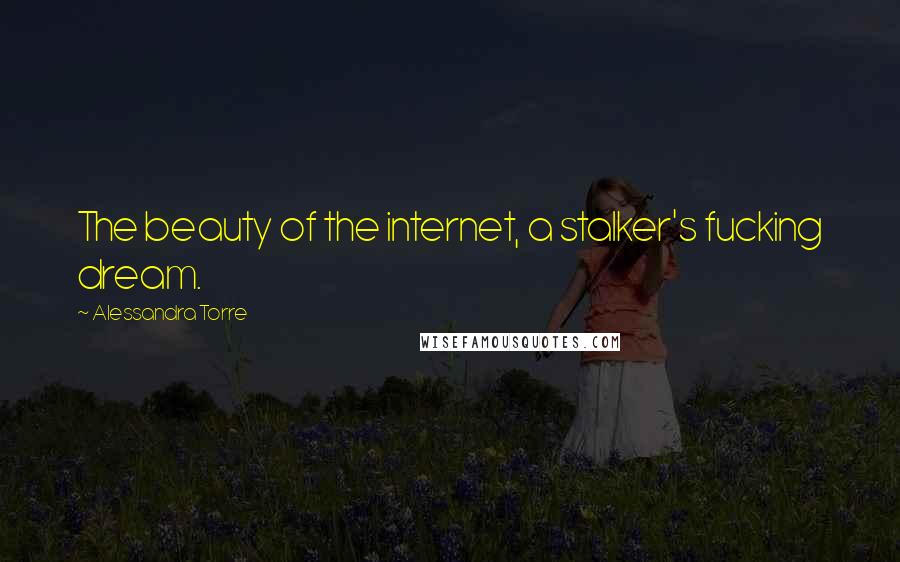 Alessandra Torre Quotes: The beauty of the internet, a stalker's fucking dream.