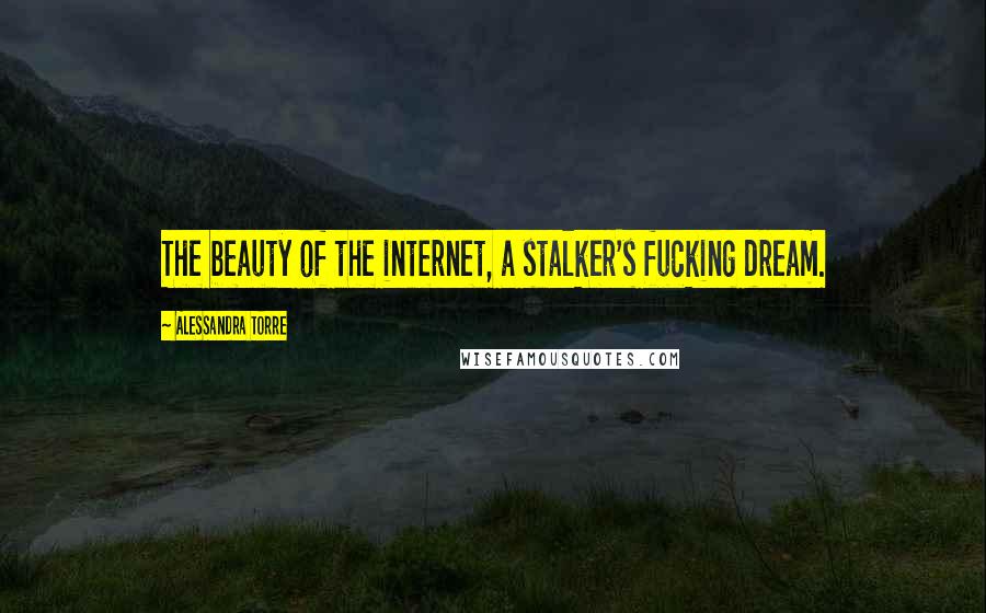 Alessandra Torre Quotes: The beauty of the internet, a stalker's fucking dream.