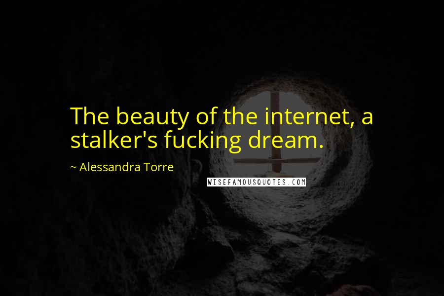 Alessandra Torre Quotes: The beauty of the internet, a stalker's fucking dream.