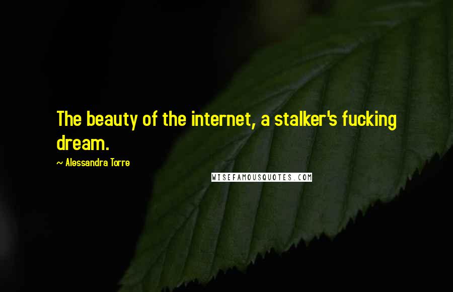 Alessandra Torre Quotes: The beauty of the internet, a stalker's fucking dream.