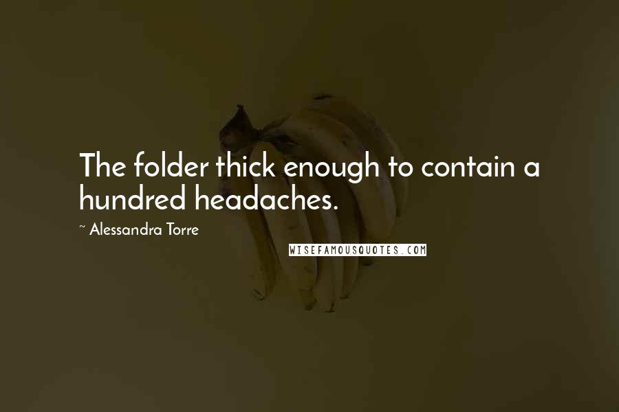 Alessandra Torre Quotes: The folder thick enough to contain a hundred headaches.