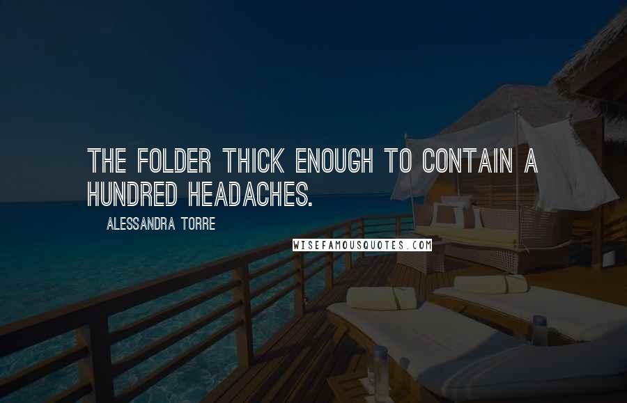 Alessandra Torre Quotes: The folder thick enough to contain a hundred headaches.