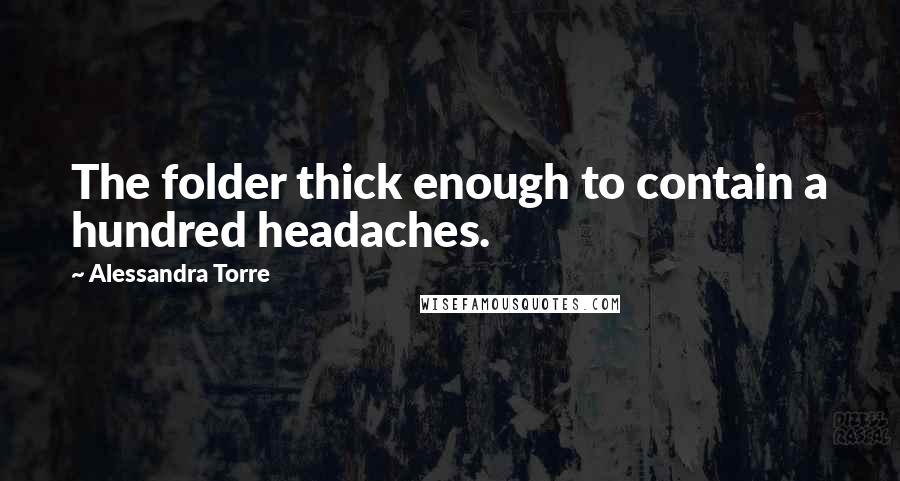 Alessandra Torre Quotes: The folder thick enough to contain a hundred headaches.