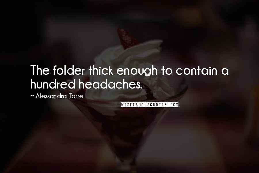 Alessandra Torre Quotes: The folder thick enough to contain a hundred headaches.
