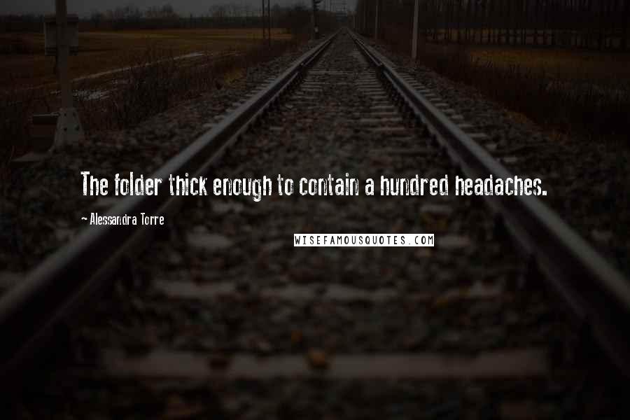 Alessandra Torre Quotes: The folder thick enough to contain a hundred headaches.