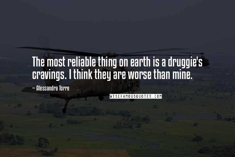 Alessandra Torre Quotes: The most reliable thing on earth is a druggie's cravings. I think they are worse than mine.