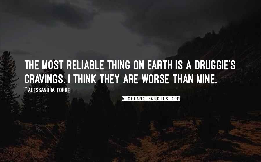 Alessandra Torre Quotes: The most reliable thing on earth is a druggie's cravings. I think they are worse than mine.