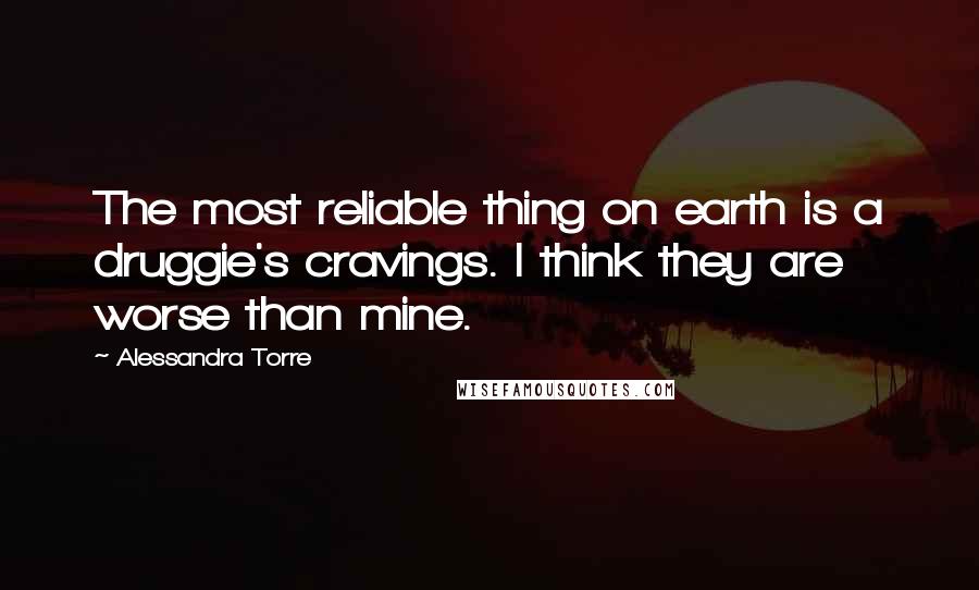 Alessandra Torre Quotes: The most reliable thing on earth is a druggie's cravings. I think they are worse than mine.