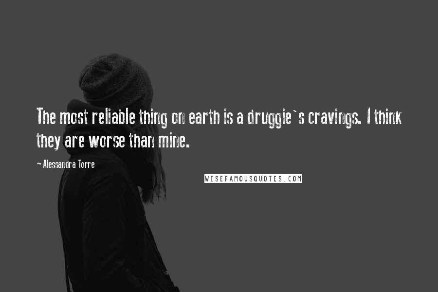 Alessandra Torre Quotes: The most reliable thing on earth is a druggie's cravings. I think they are worse than mine.