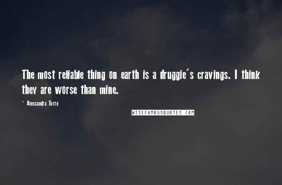 Alessandra Torre Quotes: The most reliable thing on earth is a druggie's cravings. I think they are worse than mine.