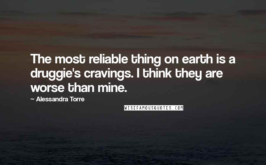 Alessandra Torre Quotes: The most reliable thing on earth is a druggie's cravings. I think they are worse than mine.