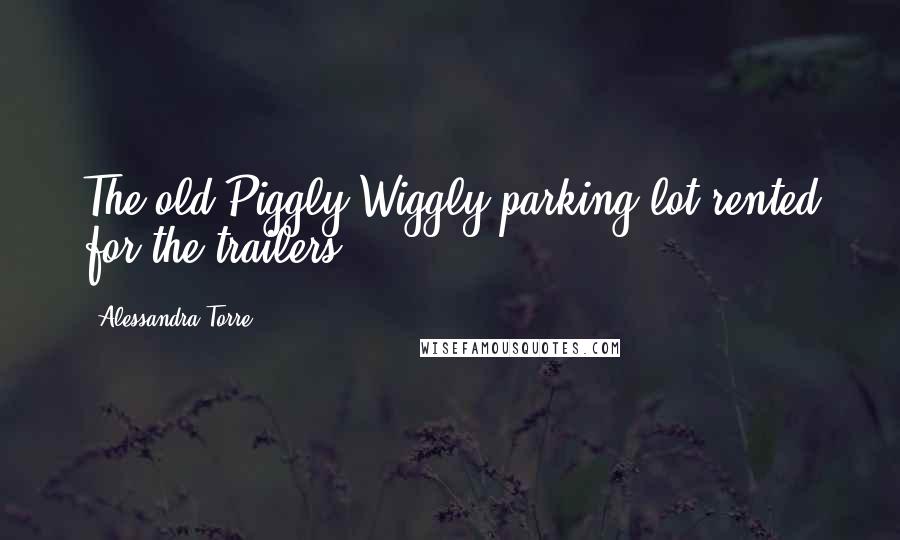Alessandra Torre Quotes: The old Piggly Wiggly parking lot rented for the trailers.