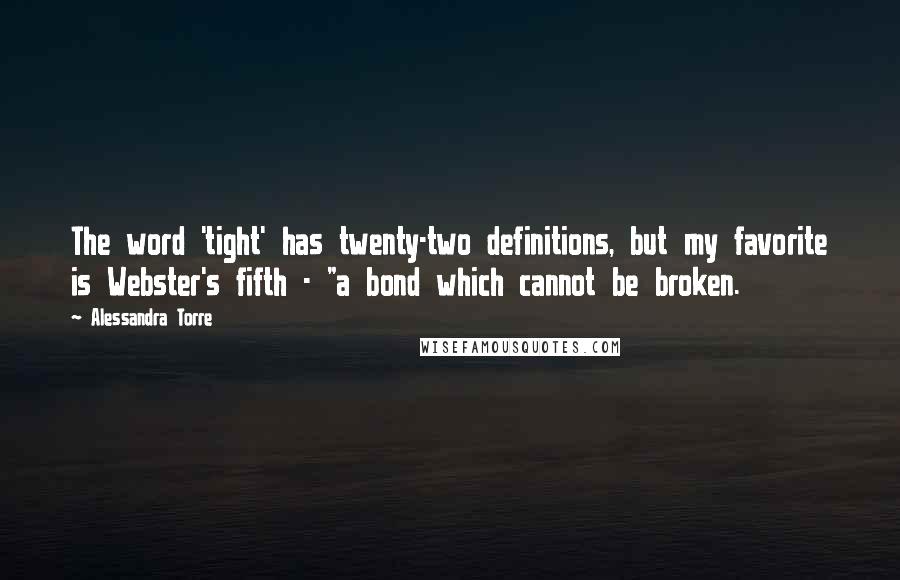 Alessandra Torre Quotes: The word 'tight' has twenty-two definitions, but my favorite is Webster's fifth - "a bond which cannot be broken.