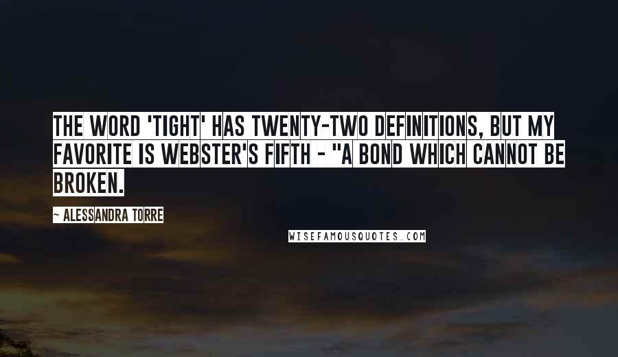 Alessandra Torre Quotes: The word 'tight' has twenty-two definitions, but my favorite is Webster's fifth - "a bond which cannot be broken.