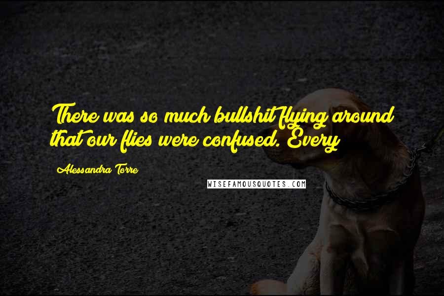 Alessandra Torre Quotes: There was so much bullshit flying around that our flies were confused. Every