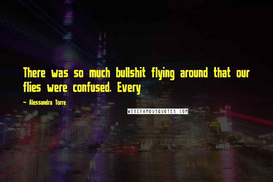 Alessandra Torre Quotes: There was so much bullshit flying around that our flies were confused. Every