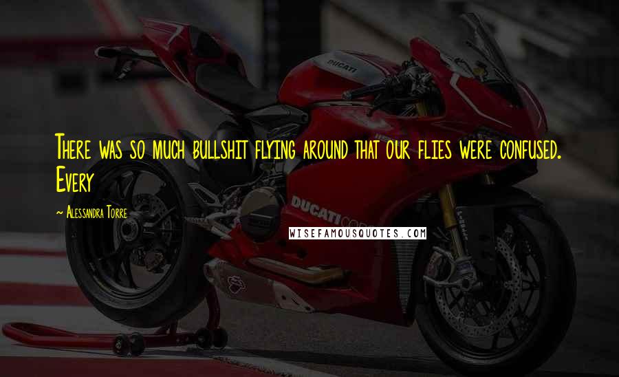 Alessandra Torre Quotes: There was so much bullshit flying around that our flies were confused. Every