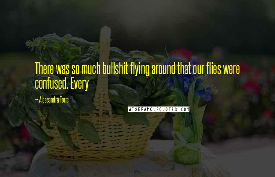 Alessandra Torre Quotes: There was so much bullshit flying around that our flies were confused. Every