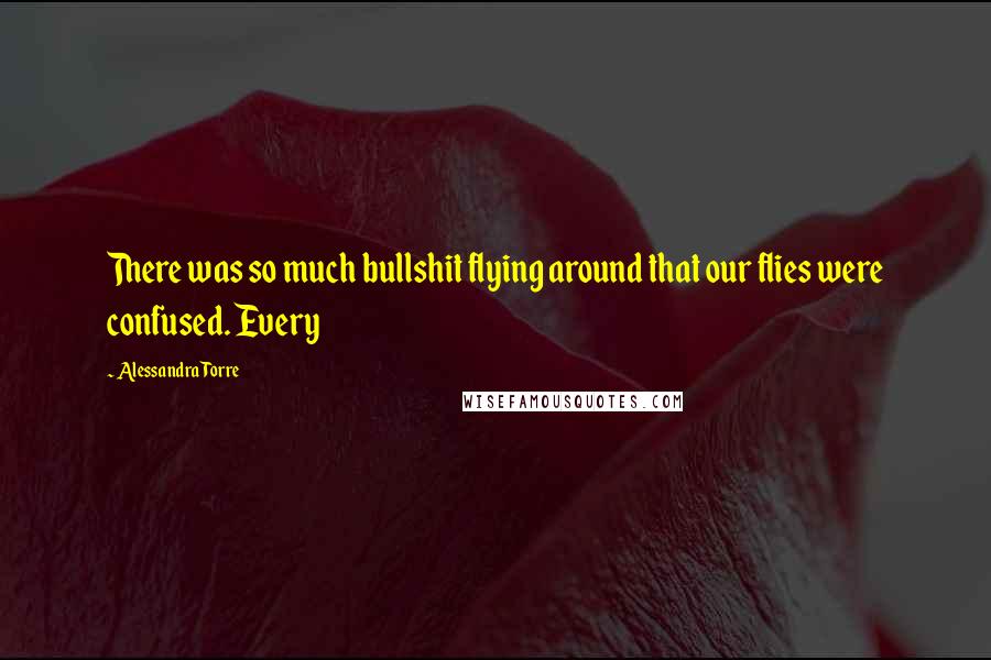 Alessandra Torre Quotes: There was so much bullshit flying around that our flies were confused. Every
