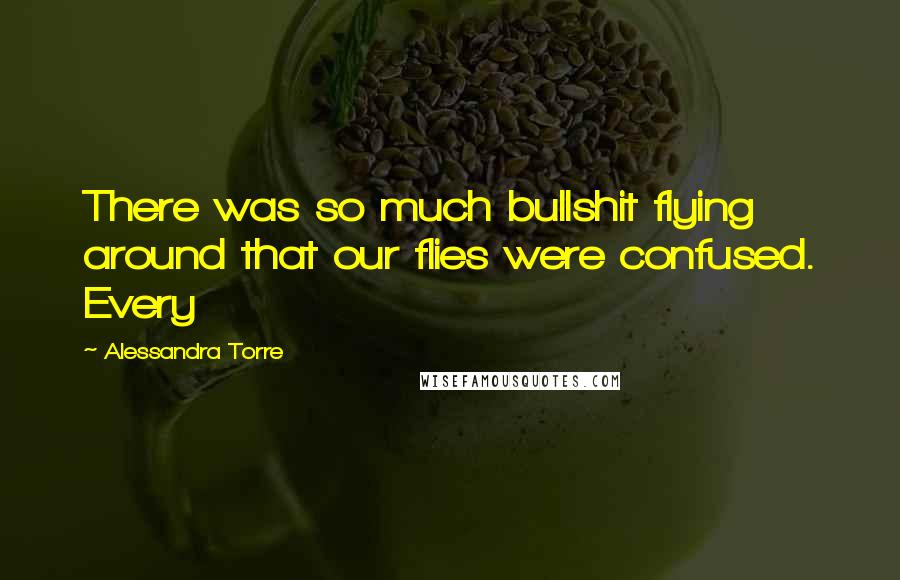 Alessandra Torre Quotes: There was so much bullshit flying around that our flies were confused. Every