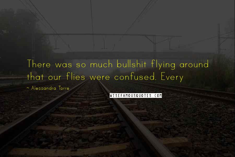 Alessandra Torre Quotes: There was so much bullshit flying around that our flies were confused. Every