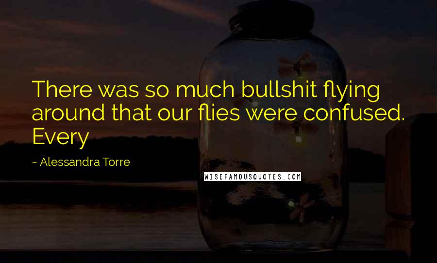 Alessandra Torre Quotes: There was so much bullshit flying around that our flies were confused. Every