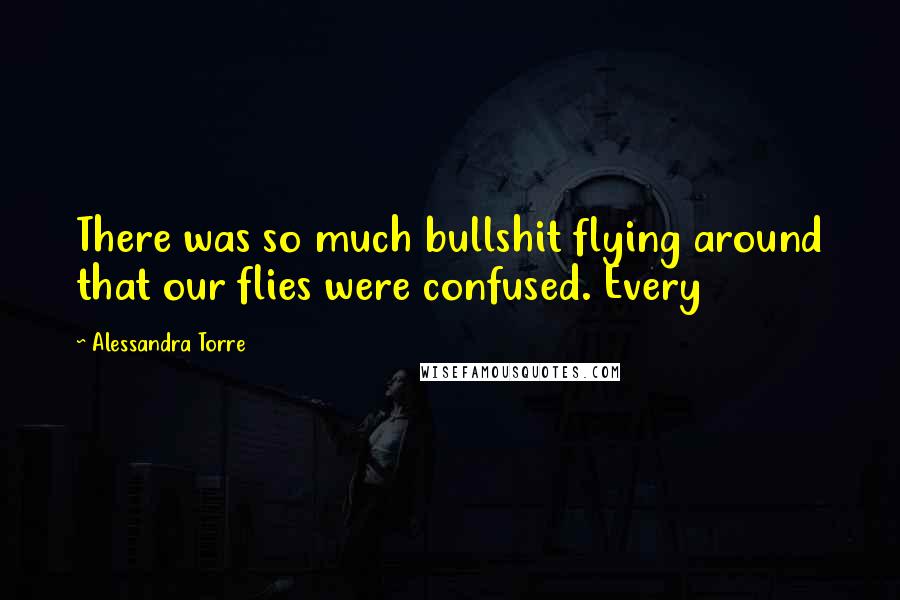 Alessandra Torre Quotes: There was so much bullshit flying around that our flies were confused. Every