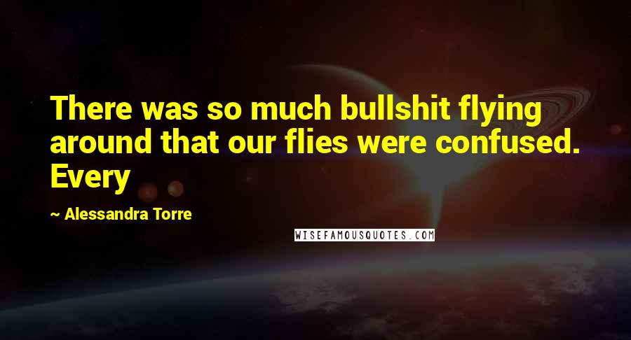 Alessandra Torre Quotes: There was so much bullshit flying around that our flies were confused. Every