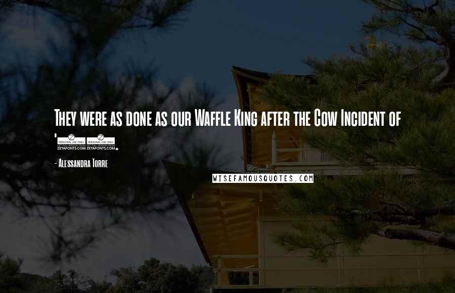 Alessandra Torre Quotes: They were as done as our Waffle King after the Cow Incident of '97.