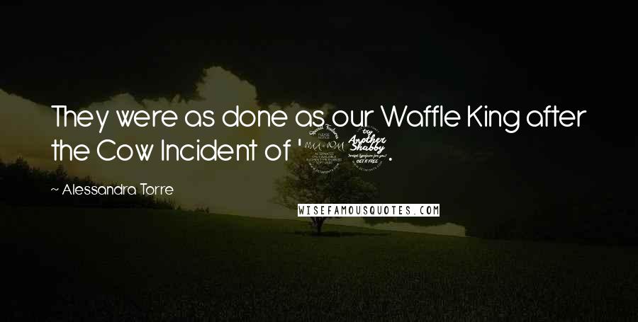 Alessandra Torre Quotes: They were as done as our Waffle King after the Cow Incident of '97.