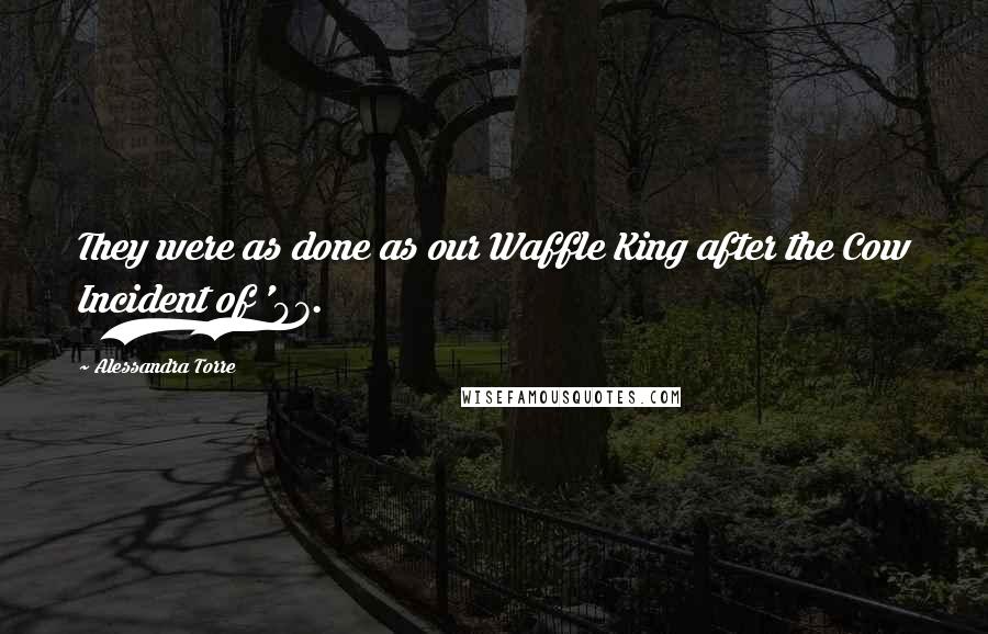Alessandra Torre Quotes: They were as done as our Waffle King after the Cow Incident of '97.