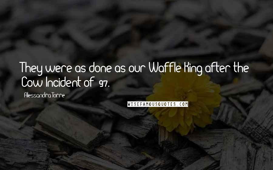 Alessandra Torre Quotes: They were as done as our Waffle King after the Cow Incident of '97.