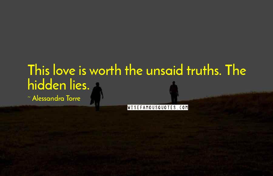 Alessandra Torre Quotes: This love is worth the unsaid truths. The hidden lies.