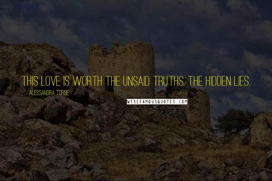 Alessandra Torre Quotes: This love is worth the unsaid truths. The hidden lies.