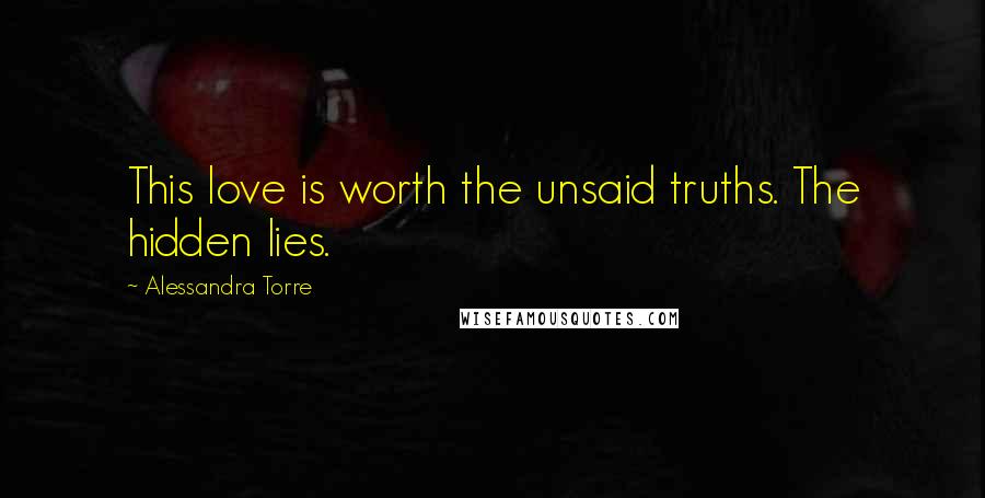 Alessandra Torre Quotes: This love is worth the unsaid truths. The hidden lies.