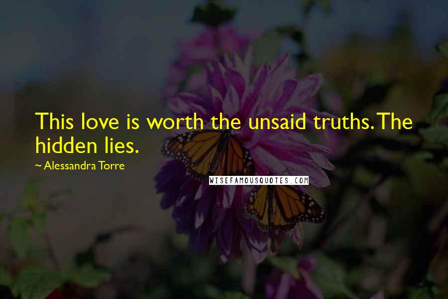 Alessandra Torre Quotes: This love is worth the unsaid truths. The hidden lies.