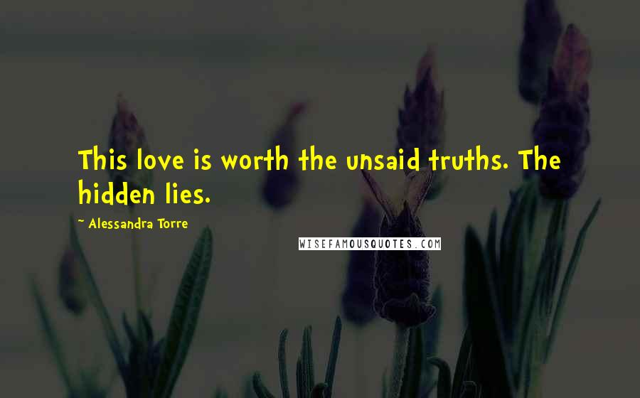 Alessandra Torre Quotes: This love is worth the unsaid truths. The hidden lies.