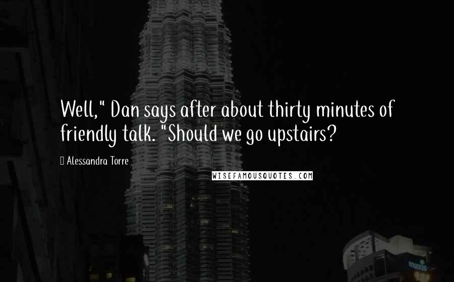 Alessandra Torre Quotes: Well," Dan says after about thirty minutes of friendly talk. "Should we go upstairs?