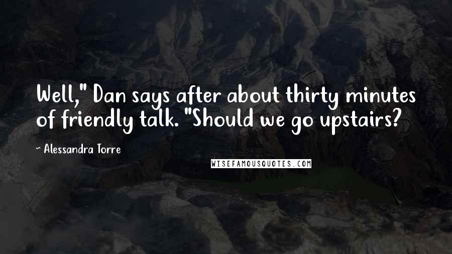 Alessandra Torre Quotes: Well," Dan says after about thirty minutes of friendly talk. "Should we go upstairs?